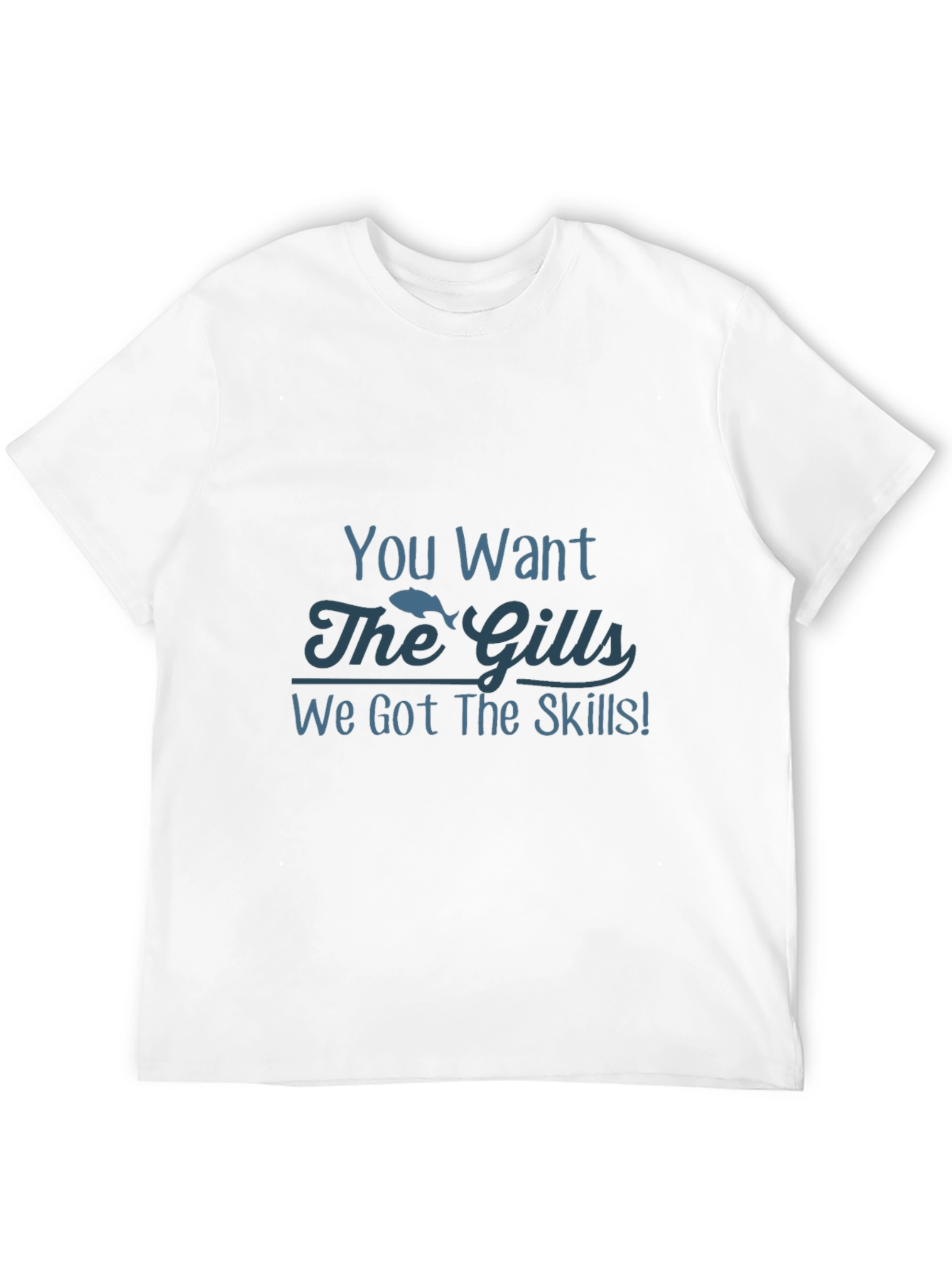 You Want The Gills Funny Fishing T-Shirt